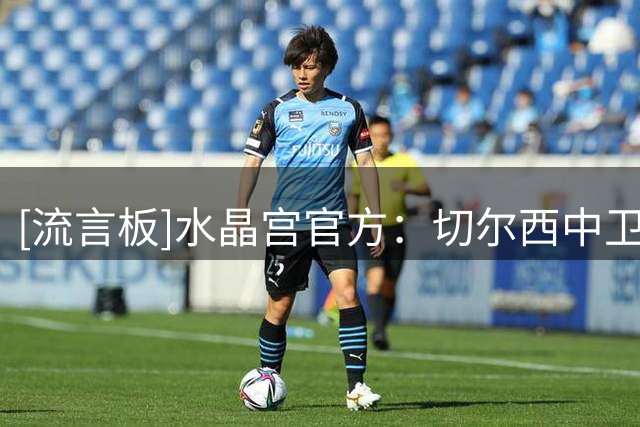 [流言板]水晶宫官方：切尔西中卫迪萨西租借加盟一年，无买断条款